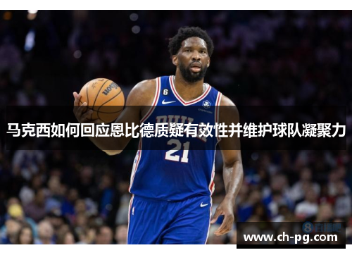 马克西如何回应恩比德质疑有效性并维护球队凝聚力