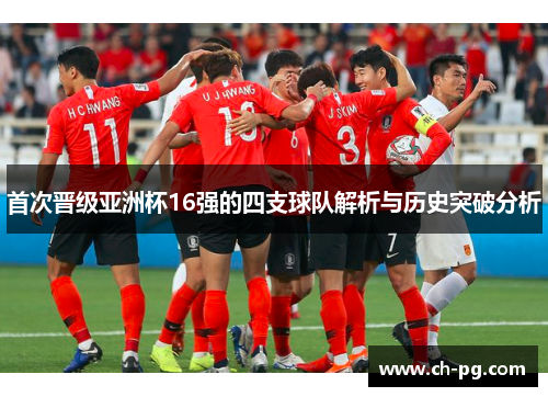 首次晋级亚洲杯16强的四支球队解析与历史突破分析