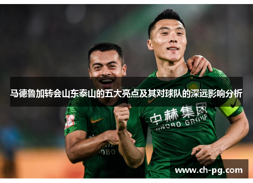 马德鲁加转会山东泰山的五大亮点及其对球队的深远影响分析
