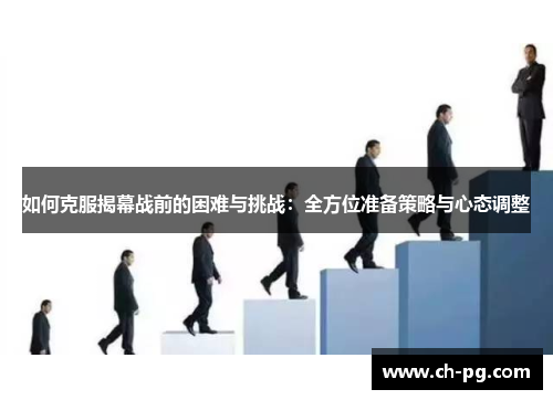 如何克服揭幕战前的困难与挑战：全方位准备策略与心态调整
