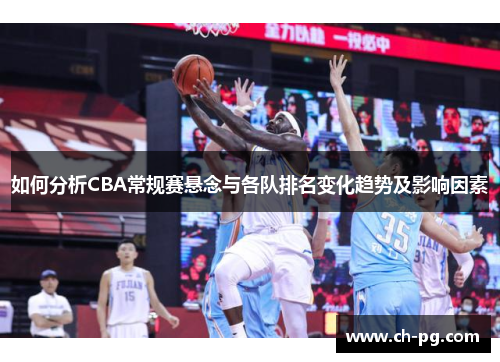 如何分析CBA常规赛悬念与各队排名变化趋势及影响因素