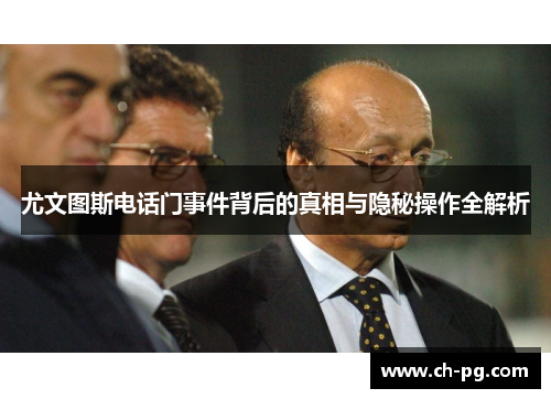 尤文图斯电话门事件背后的真相与隐秘操作全解析