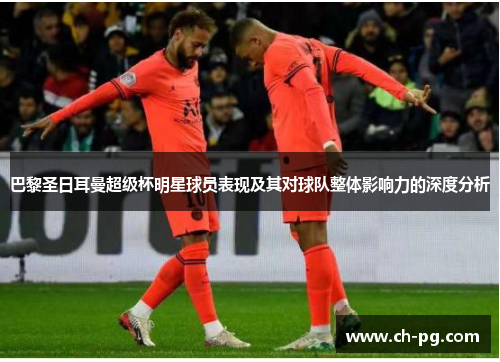 巴黎圣日耳曼超级杯明星球员表现及其对球队整体影响力的深度分析 巴黎圣日耳曼超级杯明星球员表现及其对球队整体影响力的深度分析