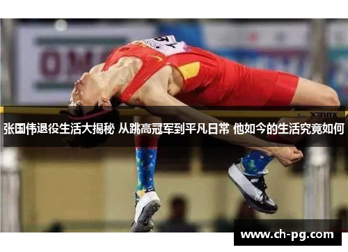 张国伟退役生活大揭秘 从跳高冠军到平凡日常 他如今的生活究竟如何