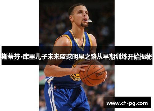 斯蒂芬·库里儿子未来篮球明星之路从早期训练开始揭秘