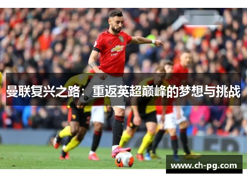 曼联复兴之路：重返英超巅峰的梦想与挑战
