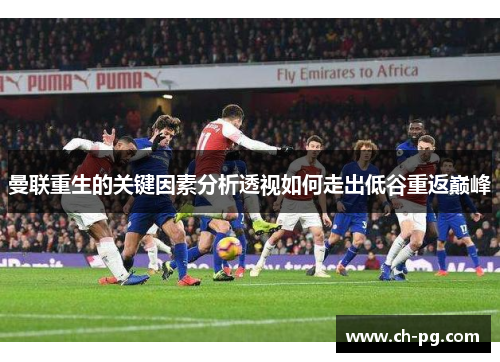 曼联重生的关键因素分析透视如何走出低谷重返巅峰 曼联重生的关键因素分析透视如何走出低谷重返巅峰