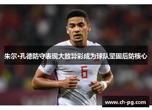 朱尔·孔德防守表现大放异彩成为球队坚固后防核心 朱尔·孔德防守表现大放异彩成为球队坚固后防核心