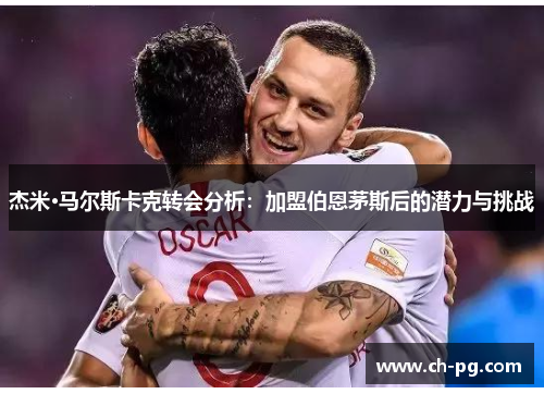 杰米·马尔斯卡克转会分析：加盟伯恩茅斯后的潜力与挑战