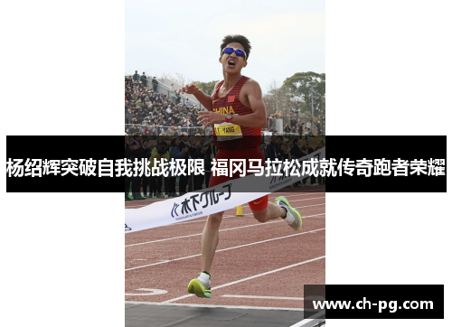 杨绍辉突破自我挑战极限 福冈马拉松成就传奇跑者荣耀