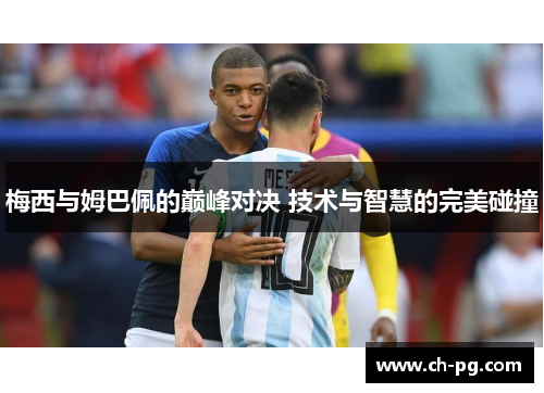 梅西与姆巴佩的巅峰对决 技术与智慧的完美碰撞
