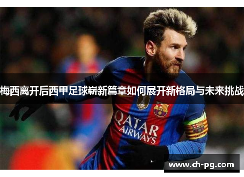 梅西离开后西甲足球崭新篇章如何展开新格局与未来挑战