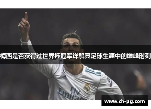 梅西是否获得过世界杯冠军详解其足球生涯中的巅峰时刻 梅西是否获得过世界杯冠军详解其足球生涯中的巅峰时刻