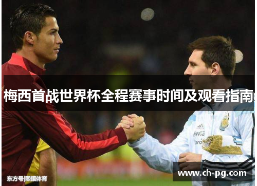 梅西首战世界杯全程赛事时间及观看指南