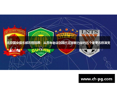 北京国安俱乐部历程回顾:从百年老店到现代足球新力量的五个重要名称演变 北京国安俱乐部历程回顾:从百年老店到现代足球新力量的五个重要名称演变