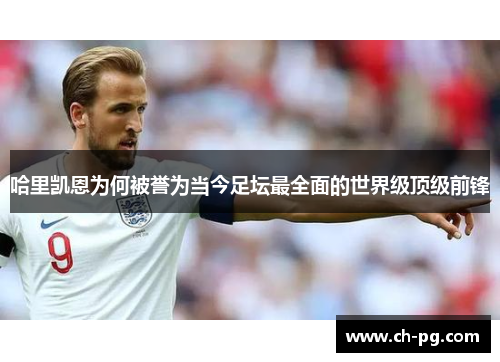哈里凯恩为何被誉为当今足坛最全面的世界级顶级前锋 哈里凯恩为何被誉为当今足坛最全面的世界级顶级前锋