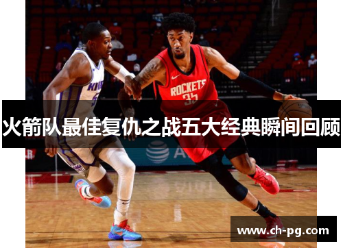 火箭队最佳复仇之战五大经典瞬间回顾