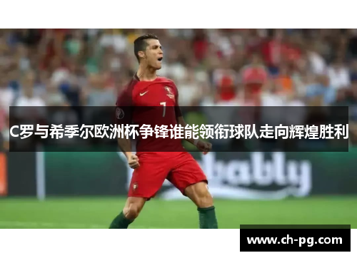 C罗与希季尔欧洲杯争锋谁能领衔球队走向辉煌胜利 C罗与希季尔欧洲杯争锋谁能领衔球队走向辉煌胜利