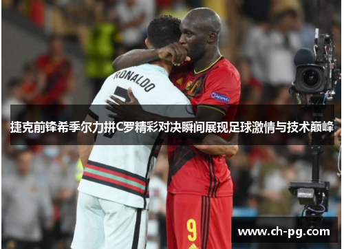 捷克前锋希季尔力拼C罗精彩对决瞬间展现足球激情与技术巅峰 捷克前锋希季尔力拼C罗精彩对决瞬间展现足球激情与技术巅峰