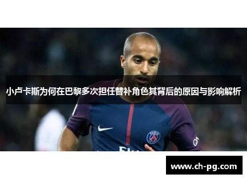 小卢卡斯为何在巴黎多次担任替补角色其背后的原因与影响解析 小卢卡斯为何在巴黎多次担任替补角色其背后的原因与影响解析