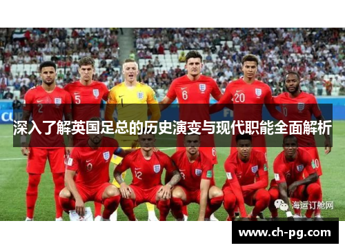 深入了解英国足总的历史演变与现代职能全面解析