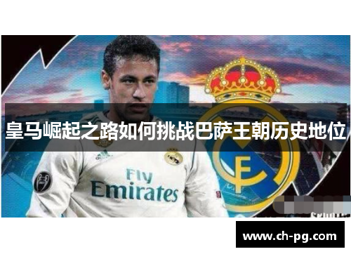 皇马崛起之路如何挑战巴萨王朝历史地位