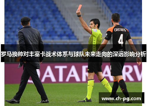 罗马换帅对丰塞卡战术体系与球队未来走向的深远影响分析 罗马换帅对丰塞卡战术体系与球队未来走向的深远影响分析