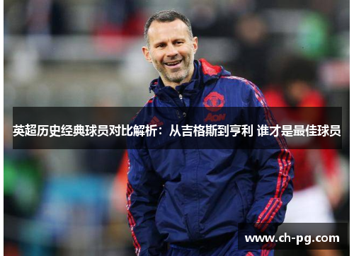 英超历史经典球员对比解析：从吉格斯到亨利 谁才是最佳球员