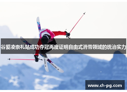 谷爱凌崇礼站成功夺冠再度证明自由式滑雪领域的统治实力