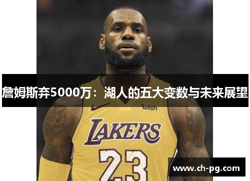 詹姆斯弃5000万:湖人的五大变数与未来展望 詹姆斯弃5000万:湖人的五大变数与未来展望