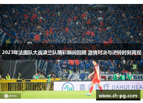 2023年法国队大战波兰队精彩瞬间回顾 激情对决与逆转时刻再现 2023年法国队大战波兰队精彩瞬间回顾 激情对决与逆转时刻再现