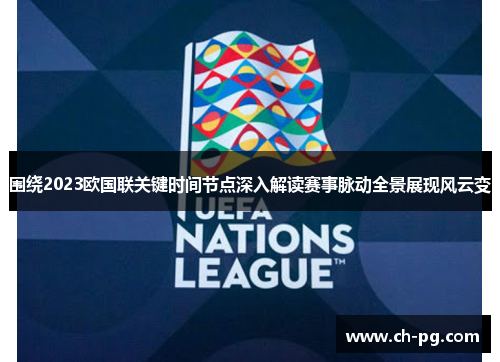 围绕2023欧国联关键时间节点深入解读赛事脉动全景展现风云变 围绕2023欧国联关键时间节点深入解读赛事脉动全景展现风云变