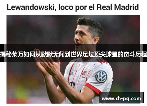 揭秘莱万如何从默默无闻到世界足坛顶尖球星的奋斗历程 揭秘莱万如何从默默无闻到世界足坛顶尖球星的奋斗历程