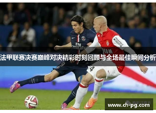 法甲联赛决赛巅峰对决精彩时刻回顾与全场最佳瞬间分析