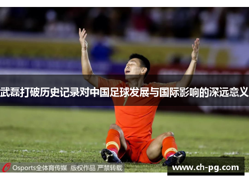 武磊打破历史记录对中国足球发展与国际影响的深远意义