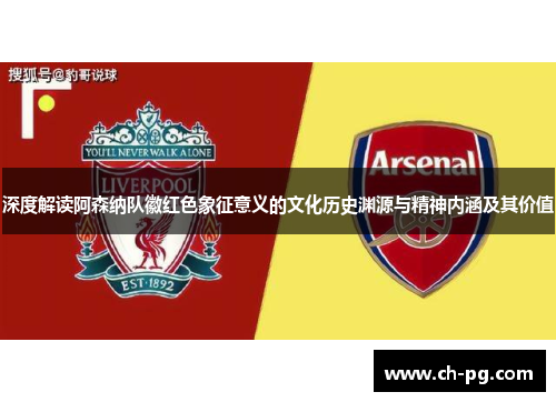 深度解读阿森纳队徽红色象征意义的文化历史渊源与精神内涵及其价值 深度解读阿森纳队徽红色象征意义的文化历史渊源与精神内涵及其价值
