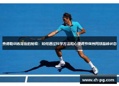费德勒训练背后的秘密:如何通过科学方法和心理调节保持网球巅峰状态 费德勒训练背后的秘密:如何通过科学方法和心理调节保持网球巅峰状态