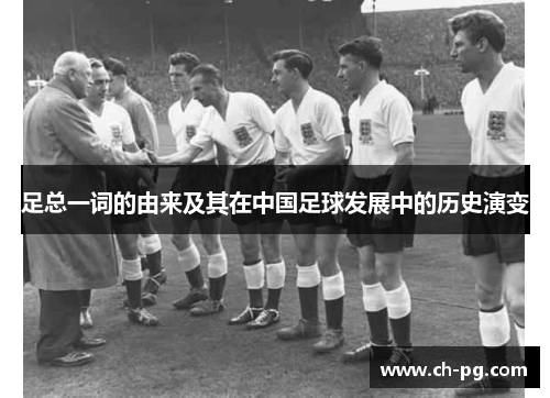 足总一词的由来及其在中国足球发展中的历史演变 足总一词的由来及其在中国足球发展中的历史演变