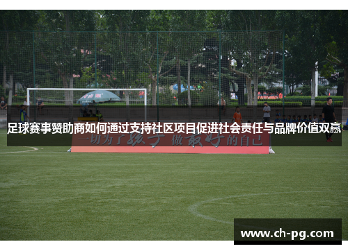 足球赛事赞助商如何通过支持社区项目促进社会责任与品牌价值双赢 足球赛事赞助商如何通过支持社区项目促进社会责任与品牌价值双赢
