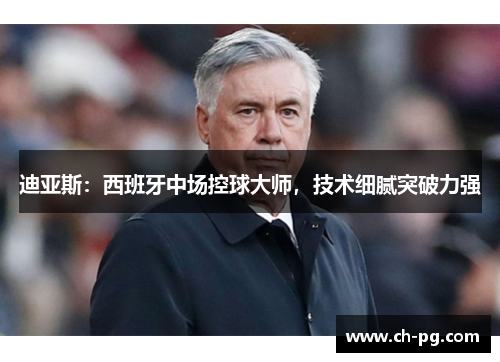 迪亚斯:西班牙中场控球大师,技术细腻突破力强 迪亚斯:西班牙中场控球大师,技术细腻突破力强