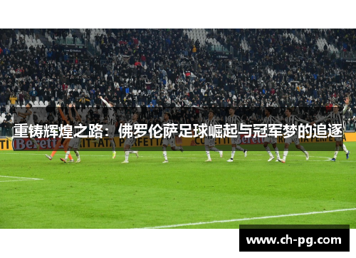 重铸辉煌之路:佛罗伦萨足球崛起与冠军梦的追逐 重铸辉煌之路:佛罗伦萨足球崛起与冠军梦的追逐