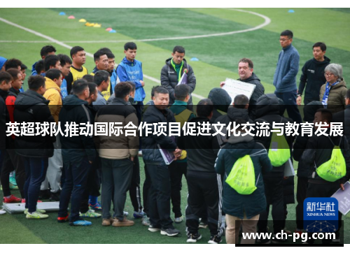 英超球队推动国际合作项目促进文化交流与教育发展