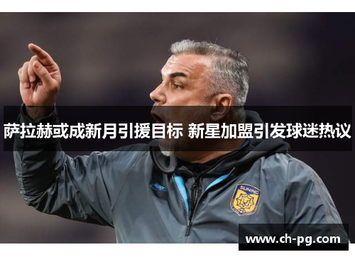 萨拉赫或成新月引援目标 新星加盟引发球迷热议