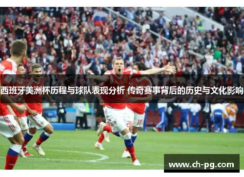 西班牙美洲杯历程与球队表现分析 传奇赛事背后的历史与文化影响 西班牙美洲杯历程与球队表现分析 传奇赛事背后的历史与文化影响