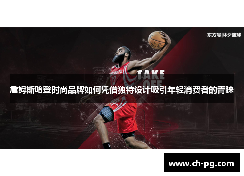 詹姆斯哈登时尚品牌如何凭借独特设计吸引年轻消费者的青睐