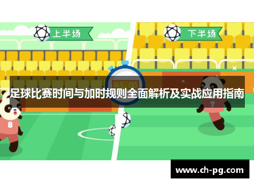 足球比赛时间与加时规则全面解析及实战应用指南 足球比赛时间与加时规则全面解析及实战应用指南