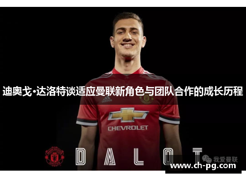迪奥戈·达洛特谈适应曼联新角色与团队合作的成长历程