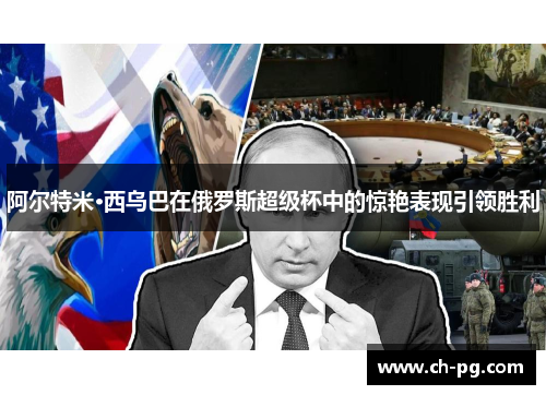 阿尔特米·西乌巴在俄罗斯超级杯中的惊艳表现引领胜利