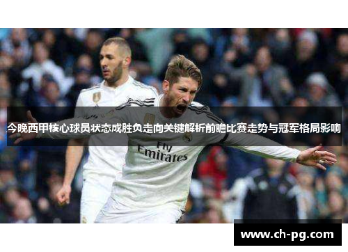 今晚西甲核心球员状态成胜负走向关键解析前瞻比赛走势与冠军格局影响 今晚西甲核心球员状态成胜负走向关键解析前瞻比赛走势与冠军格局影响