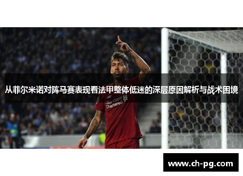 从菲尔米诺对阵马赛表现看法甲整体低迷的深层原因解析与战术困境 从菲尔米诺对阵马赛表现看法甲整体低迷的深层原因解析与战术困境